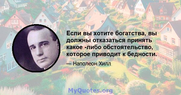 Если вы хотите богатства, вы должны отказаться принять какое -либо обстоятельство, которое приводит к бедности.