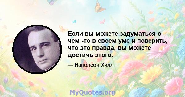 Если вы можете задуматься о чем -то в своем уме и поверить, что это правда, вы можете достичь этого.