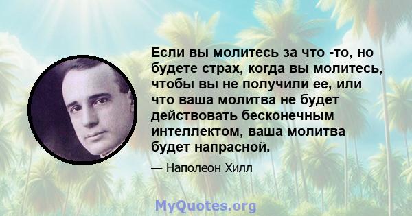 Если вы молитесь за что -то, но будете страх, когда вы молитесь, чтобы вы не получили ее, или что ваша молитва не будет действовать бесконечным интеллектом, ваша молитва будет напрасной.