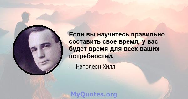 Если вы научитесь правильно составить свое время, у вас будет время для всех ваших потребностей.