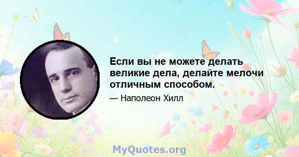 Если вы не можете делать великие дела, делайте мелочи отличным способом.