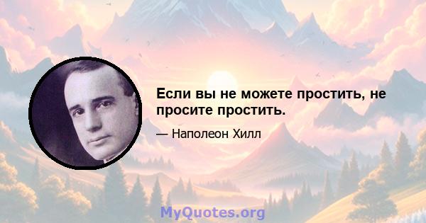 Если вы не можете простить, не просите простить.