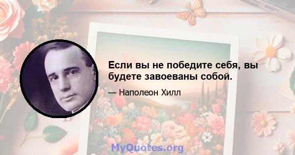 Если вы не победите себя, вы будете завоеваны собой.