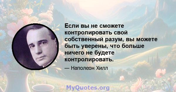 Если вы не сможете контролировать свой собственный разум, вы можете быть уверены, что больше ничего не будете контролировать.