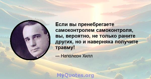 Если вы пренебрегаете самоконтролем самоконтроля, вы, вероятно, не только раните других, но и наверняка получите травму!