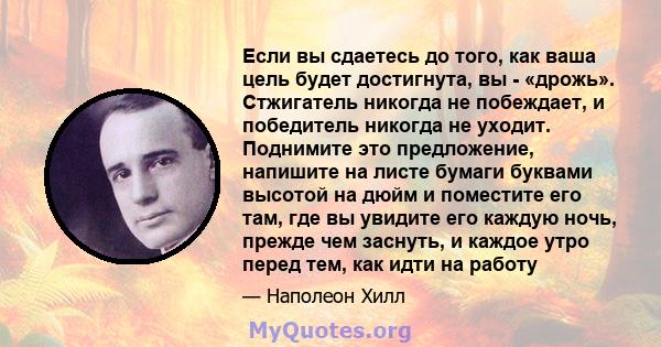 Если вы сдаетесь до того, как ваша цель будет достигнута, вы - «дрожь». Стжигатель никогда не побеждает, и победитель никогда не уходит. Поднимите это предложение, напишите на листе бумаги буквами высотой на дюйм и