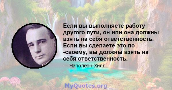 Если вы выполняете работу другого пути, он или она должны взять на себя ответственность. Если вы сделаете это по -своему, вы должны взять на себя ответственность.