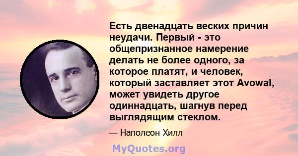 Есть двенадцать веских причин неудачи. Первый - это общепризнанное намерение делать не более одного, за которое платят, и человек, который заставляет этот Avowal, может увидеть другое одиннадцать, шагнув перед