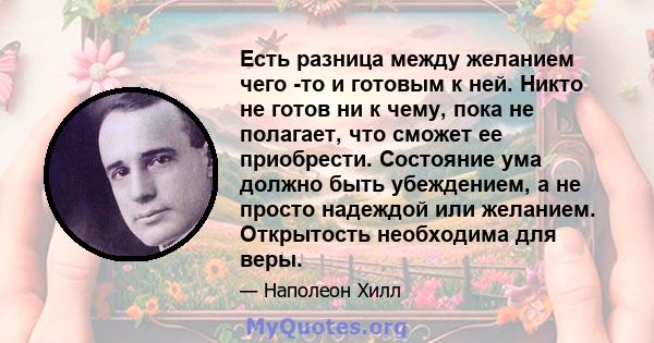 Есть разница между желанием чего -то и готовым к ней. Никто не готов ни к чему, пока не полагает, что сможет ее приобрести. Состояние ума должно быть убеждением, а не просто надеждой или желанием. Открытость необходима