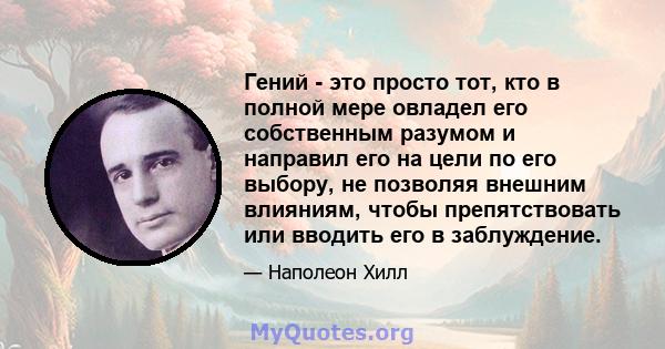 Гений - это просто тот, кто в полной мере овладел его собственным разумом и направил его на цели по его выбору, не позволяя внешним влияниям, чтобы препятствовать или вводить его в заблуждение.