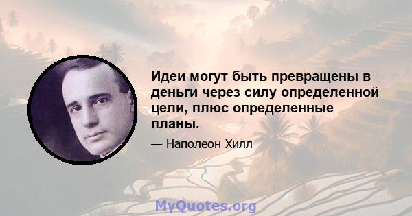 Идеи могут быть превращены в деньги через силу определенной цели, плюс определенные планы.