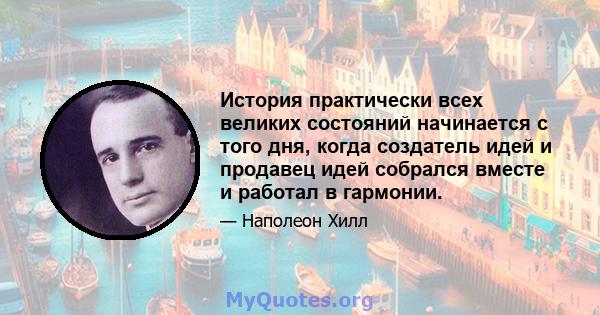 История практически всех великих состояний начинается с того дня, когда создатель идей и продавец идей собрался вместе и работал в гармонии.