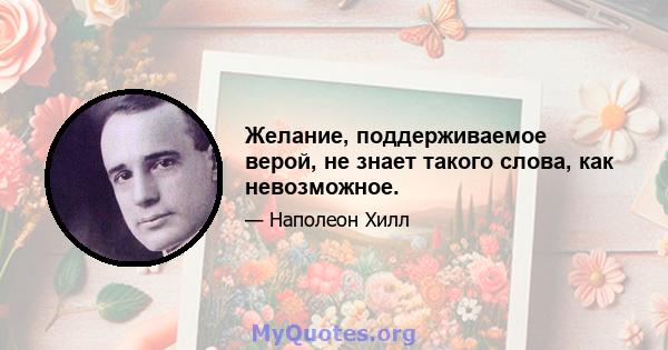 Желание, поддерживаемое верой, не знает такого слова, как невозможное.