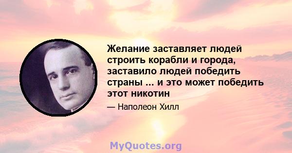 Желание заставляет людей строить корабли и города, заставило людей победить страны ... и это может победить этот никотин