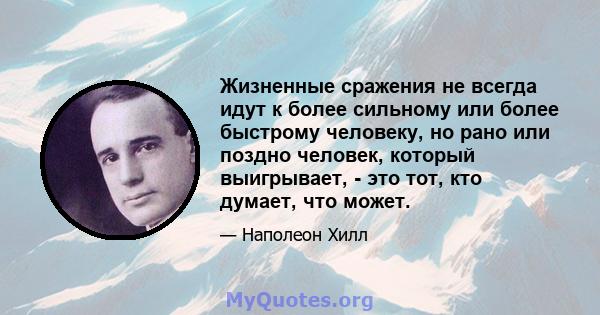 Жизненные сражения не всегда идут к более сильному или более быстрому человеку, но рано или поздно человек, который выигрывает, - это тот, кто думает, что может.