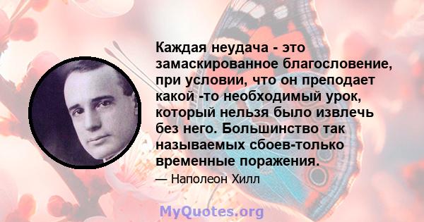 Каждая неудача - это замаскированное благословение, при условии, что он преподает какой -то необходимый урок, который нельзя было извлечь без него. Большинство так называемых сбоев-только временные поражения.