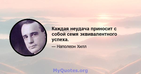 Каждая неудача приносит с собой семя эквивалентного успеха.