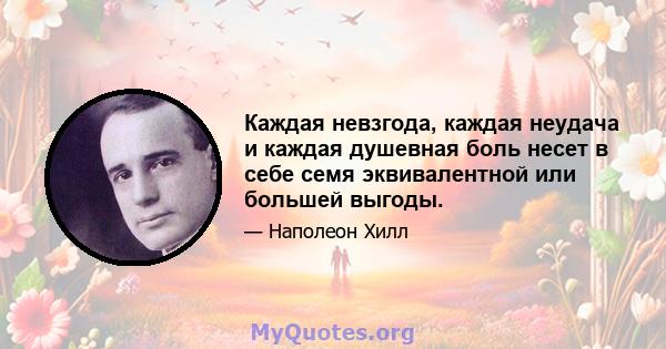 Каждая невзгода, каждая неудача и каждая душевная боль несет в себе семя эквивалентной или большей выгоды.