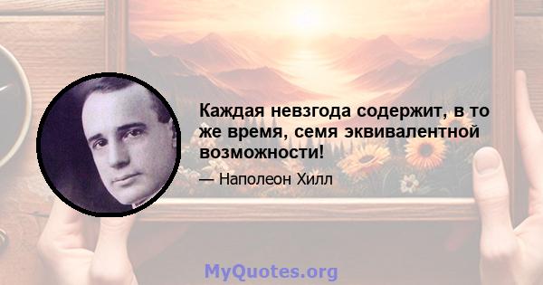 Каждая невзгода содержит, в то же время, семя эквивалентной возможности!