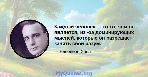 Каждый человек - это то, чем он является, из -за доминирующих мыслей, которые он разрешает занять свой разум.