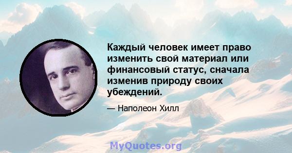 Каждый человек имеет право изменить свой материал или финансовый статус, сначала изменив природу своих убеждений.