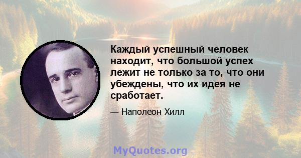 Каждый успешный человек находит, что большой успех лежит не только за то, что они убеждены, что их идея не сработает.