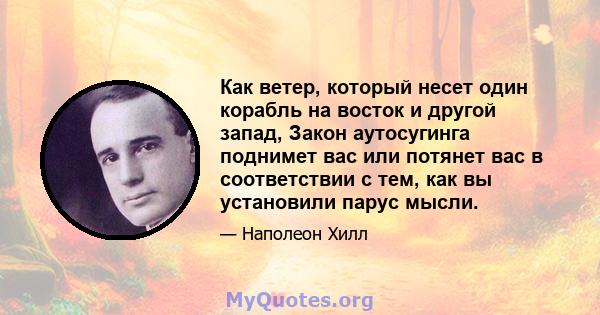 Как ветер, который несет один корабль на восток и другой запад, Закон аутосугинга поднимет вас или потянет вас в соответствии с тем, как вы установили парус мысли.