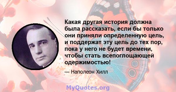 Какая другая история должна была рассказать, если бы только они приняли определенную цель, и поддержат эту цель до тех пор, пока у него не будет времени, чтобы стать всепоглощающей одержимостью!