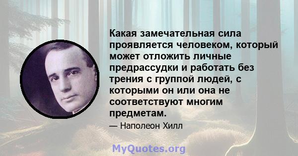 Какая замечательная сила проявляется человеком, который может отложить личные предрассудки и работать без трения с группой людей, с которыми он или она не соответствуют многим предметам.