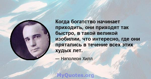 Когда богатство начинает приходить, они приходят так быстро, в такой великой изобилии, что интересно, где они прятались в течение всех этих худых лет.