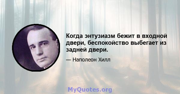 Когда энтузиазм бежит в входной двери, беспокойство выбегает из задней двери.