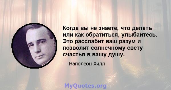 Когда вы не знаете, что делать или как обратиться, улыбайтесь. Это расслабит ваш разум и позволит солнечному свету счастья в вашу душу.