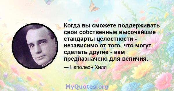 Когда вы сможете поддерживать свои собственные высочайшие стандарты целостности - независимо от того, что могут сделать другие - вам предназначено для величия.