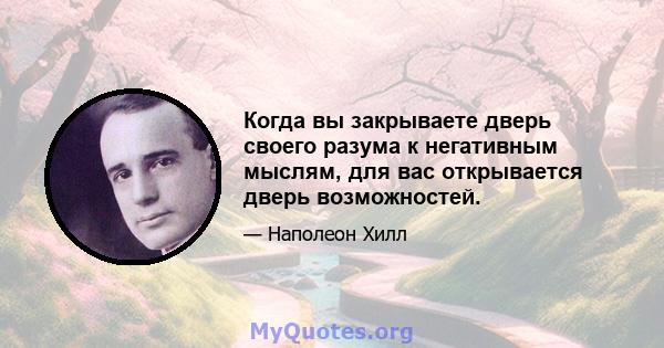 Когда вы закрываете дверь своего разума к негативным мыслям, для вас открывается дверь возможностей.