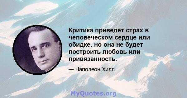 Критика приведет страх в человеческом сердце или обидке, но она не будет построить любовь или привязанность.