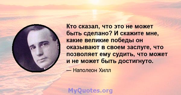 Кто сказал, что это не может быть сделано? И скажите мне, какие великие победы он оказывают в своем заслуге, что позволяет ему судить, что может и не может быть достигнуто.