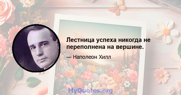 Лестница успеха никогда не переполнена на вершине.