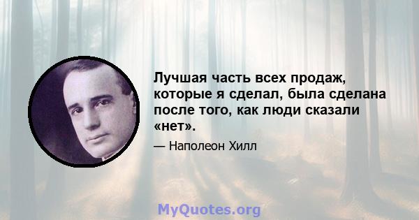 Лучшая часть всех продаж, которые я сделал, была сделана после того, как люди сказали «нет».