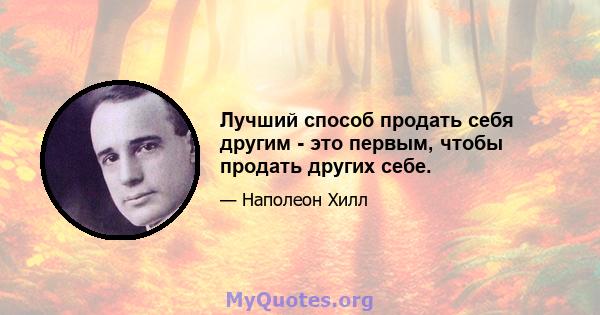 Лучший способ продать себя другим - это первым, чтобы продать других себе.