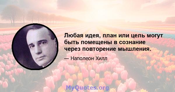 Любая идея, план или цель могут быть помещены в сознание через повторение мышления.