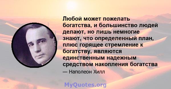 Любой может пожелать богатства, и большинство людей делают, но лишь немногие знают, что определенный план, плюс горящее стремление к богатству, являются единственным надежным средством накопления богатства