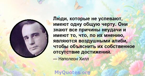 Люди, которые не успевают, имеют одну общую черту. Они знают все причины неудачи и имеют то, что, по их мнению, являются воздушными алиби, чтобы объяснить их собственное отсутствие достижений.