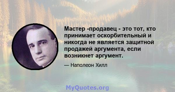 Мастер -продавец - это тот, кто принимает оскорбительный и никогда не является защитной продажей аргумента, если возникнет аргумент.