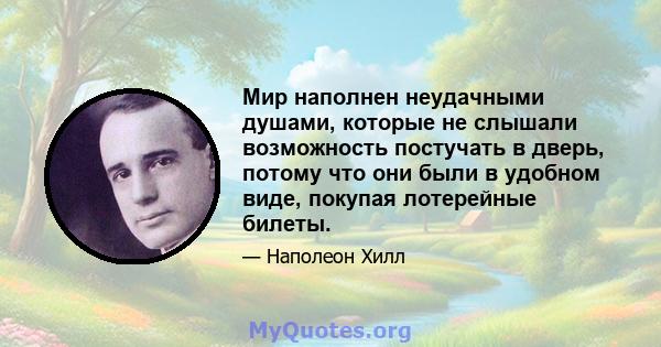 Мир наполнен неудачными душами, которые не слышали возможность постучать в дверь, потому что они были в удобном виде, покупая лотерейные билеты.