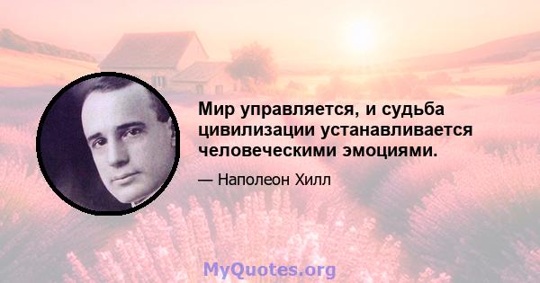 Мир управляется, и судьба цивилизации устанавливается человеческими эмоциями.