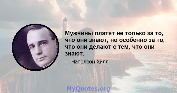 Мужчины платят не только за то, что они знают, но особенно за то, что они делают с тем, что они знают.