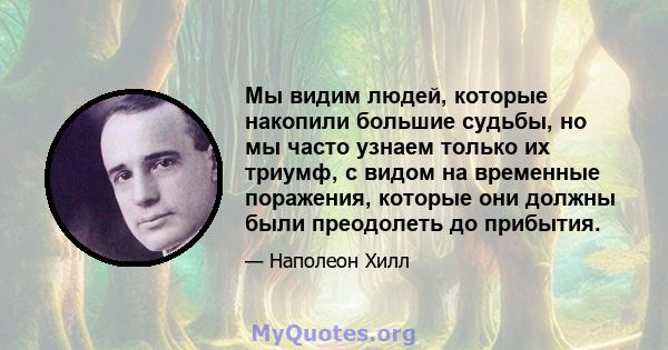 Мы видим людей, которые накопили большие судьбы, но мы часто узнаем только их триумф, с видом на временные поражения, которые они должны были преодолеть до прибытия.