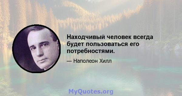 Находчивый человек всегда будет пользоваться его потребностями.