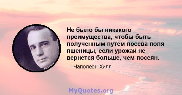 Не было бы никакого преимущества, чтобы быть полученным путем посева поля пшеницы, если урожай не вернется больше, чем посеян.