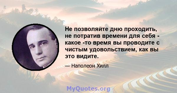 Не позволяйте дню проходить, не потратив времени для себя - какое -то время вы проводите с чистым удовольствием, как вы это видите.